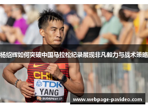 杨绍辉如何突破中国马拉松纪录展现非凡毅力与战术策略