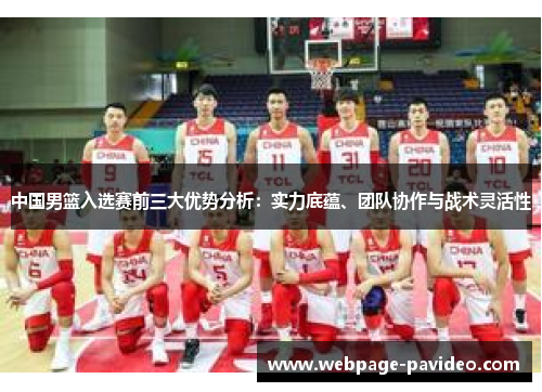 中国男篮入选赛前三大优势分析：实力底蕴、团队协作与战术灵活性