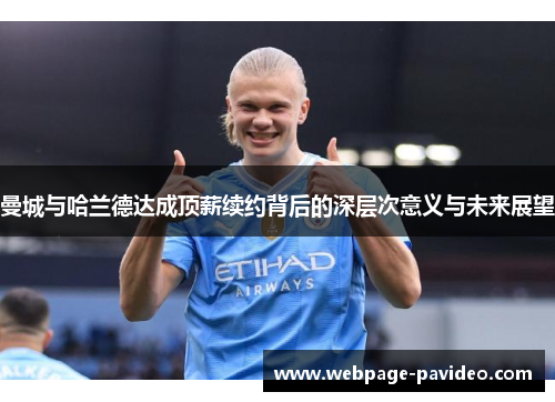 曼城与哈兰德达成顶薪续约背后的深层次意义与未来展望
