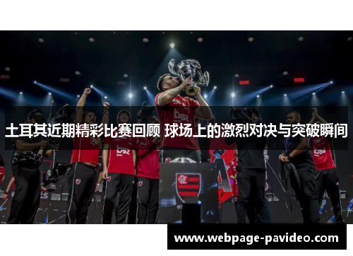 土耳其近期精彩比赛回顾 球场上的激烈对决与突破瞬间
