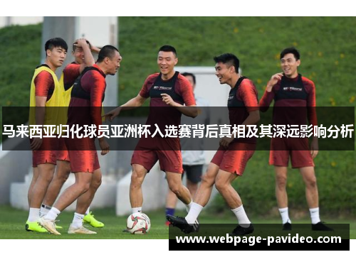 马来西亚归化球员亚洲杯入选赛背后真相及其深远影响分析