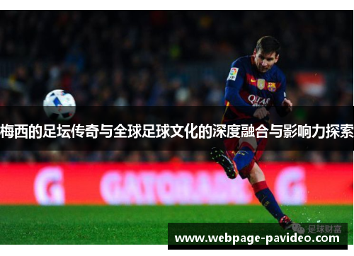 梅西的足坛传奇与全球足球文化的深度融合与影响力探索