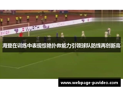 海登在训练中表现惊艳扑救能力引领球队防线再创新高