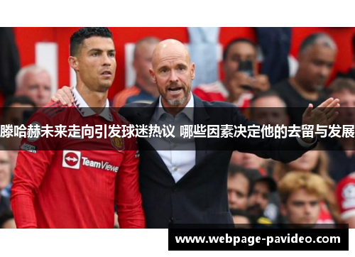 滕哈赫未来走向引发球迷热议 哪些因素决定他的去留与发展