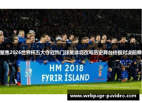 聚焦2026世界杯五大夺冠热门球星谁将改写历史舞台终极对决前瞻