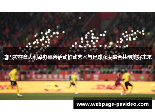 迪巴拉在意大利举办慈善活动推动艺术与足球深度融合共创美好未来