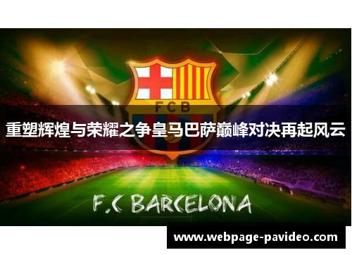 重塑辉煌与荣耀之争皇马巴萨巅峰对决再起风云