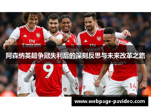 阿森纳英超争冠失利后的深刻反思与未来改革之路