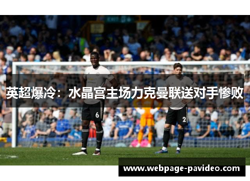 英超爆冷：水晶宫主场力克曼联送对手惨败