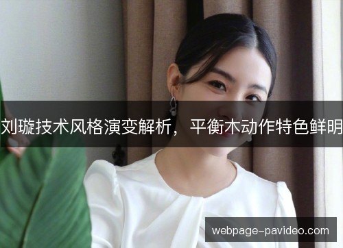 刘璇技术风格演变解析，平衡木动作特色鲜明